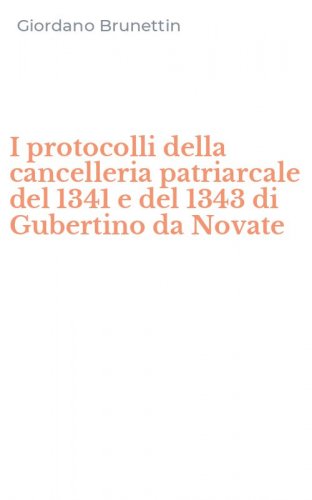 I protocolli della cancelleria patriarcale del 1341 e del 1343 di Gubertino da Novate