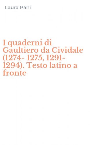 I quaderni di Gaultiero da Cividale (1274-1275, 1291-1294). Testo latino a fronte