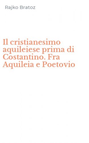 Il cristianesimo aquileiese prima di Costantino. Fra Aquileia e Poetovio
