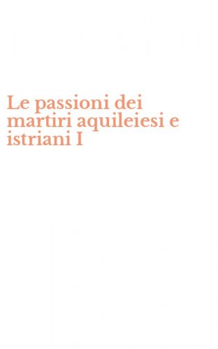Le passioni dei martiri aquileiesi e istriani I