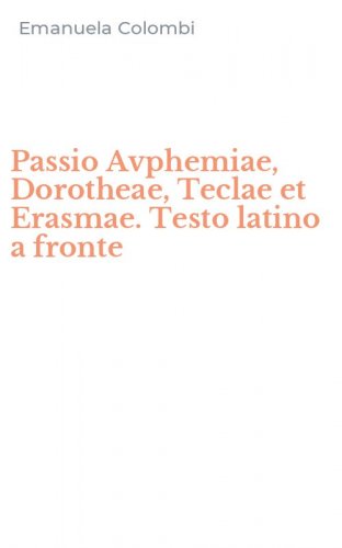 Passio Avphemiae, Dorotheae, Teclae et Erasmae. Testo latino a fronte