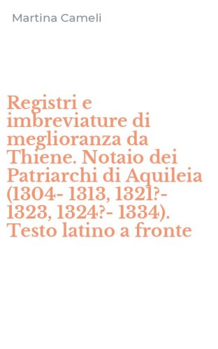 Registri e imbreviature di meglioranza da Thiene. Notaio dei Patriarchi di Aquileia (1304-1313, 1321?-1323, 1324?-1334). Testo latino a fronte