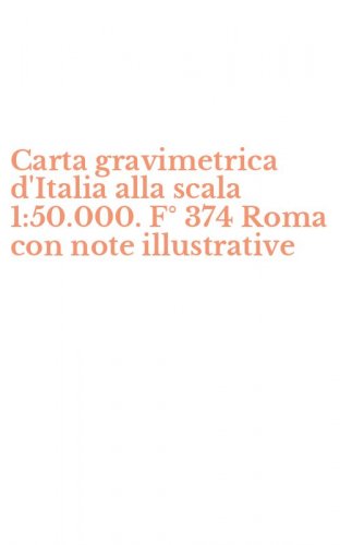 Carta gravimetrica d'Italia alla scala 1:50.000. F&deg; 374 Roma con note illustrative