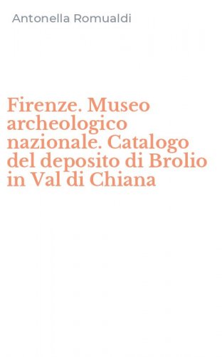 Firenze. Museo archeologico nazionale. Catalogo del deposito di Brolio in Val di Chiana