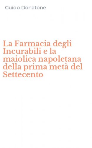 La Farmacia degli Incurabili e la maiolica napoletana della prima met&agrave; del Settecento