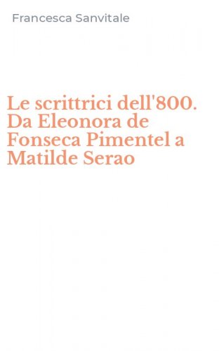 Le scrittrici dell'800. Da Eleonora de Fonseca Pimentel a Matilde Serao