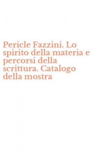 Pericle Fazzini. Lo spirito della materia e percorsi della scrittura. Catalogo della mostra