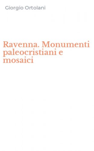 Ravenna. Monumenti paleocristiani e mosaici