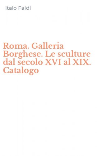 Roma. Galleria Borghese. Le sculture dal secolo XVI al XIX. Catalogo