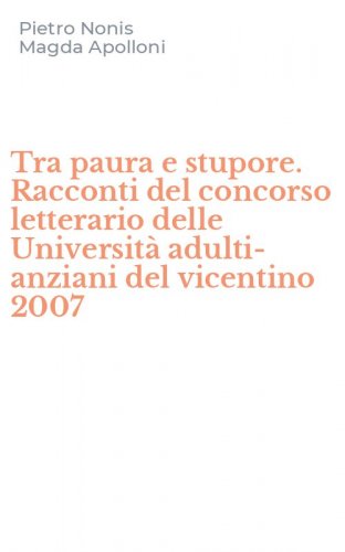 Tra paura e stupore. Racconti del concorso letterario delle Universit&agrave; adulti-anziani del vicentino 2007