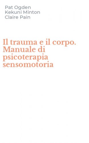 Il trauma e il corpo. Manuale di psicoterapia sensomotoria