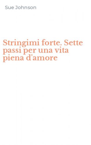 Stringimi forte. Sette passi per una vita piena d'amore