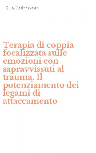Terapia di coppia focalizzata sulle emozioni con sapravvissuti al trauma. Il potenziamento dei legami di attaccamento