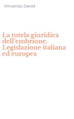 La tutela giuridica dell'embrione. Legislazione italiana ed europea
