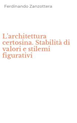 L'architettura certosina. Stabilit&agrave; di valori e stilemi figurativi