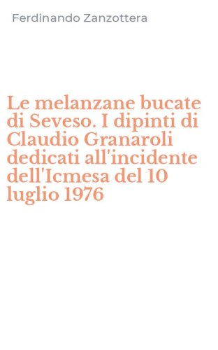 Le melanzane bucate di Seveso. I dipinti di Claudio Granaroli dedicati all'incidente dell'Icmesa del 10 luglio 1976