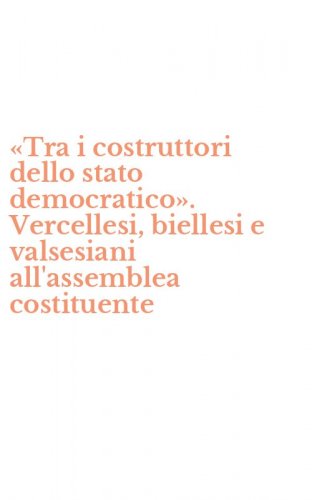 &laquo;Tra i costruttori dello stato democratico&raquo;. Vercellesi, biellesi e valsesiani all'assemblea costituente