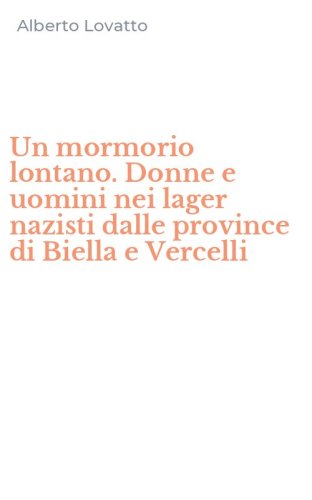 Un mormorio lontano. Donne e uomini nei lager nazisti dalle province di Biella e Vercelli