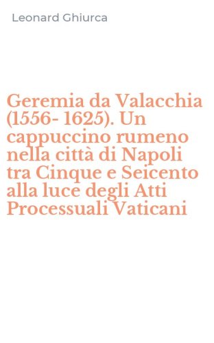 Geremia da Valacchia (1556-1625). Un cappuccino rumeno nella citt&agrave; di Napoli tra Cinque e Seicento alla luce degli Atti Processuali Vaticani