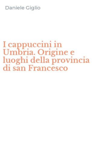 I cappuccini in Umbria. Origine e luoghi della provincia di san Francesco