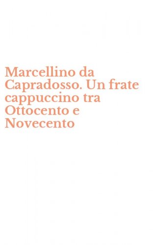 Marcellino da Capradosso. Un frate cappuccino tra Ottocento e Novecento