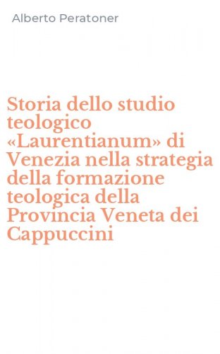 Storia dello studio teologico &laquo;Laurentianum&raquo; di Venezia nella strategia della formazione teologica della Provincia Veneta dei Cappuccini