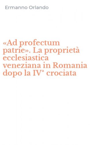 &laquo;Ad profectum patrie&raquo;. La propriet&agrave; ecclesiastica veneziana in Romania dopo la IV&ordf; crociata