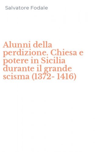 Alunni della perdizione. Chiesa e potere in Sicilia durante il grande scisma (1372-1416)