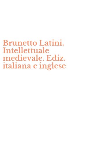 Brunetto Latini. Intellettuale medievale. Ediz. italiana e inglese