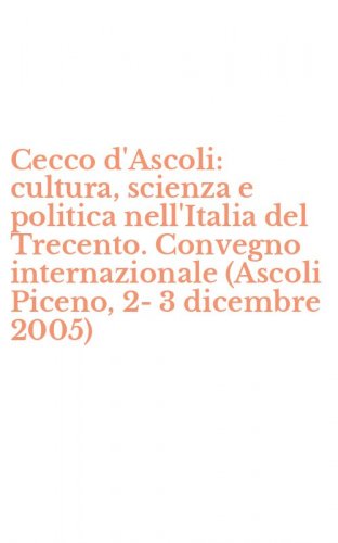 Cecco d'Ascoli: cultura, scienza e politica nell'Italia del Trecento. Convegno internazionale (Ascoli Piceno, 2-3 dicembre 2005)