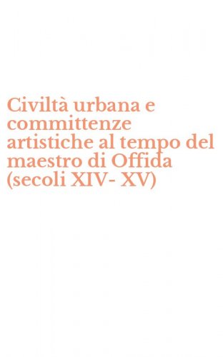 Civilt&agrave; urbana e committenze artistiche al tempo del maestro di Offida (secoli XIV-XV) - XIV-XV)