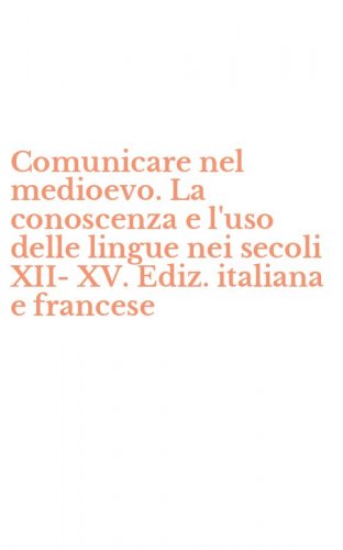 Comunicare nel medioevo. La conoscenza e l'uso delle lingue nei secoli XII-XV. Ediz. italiana e francese
