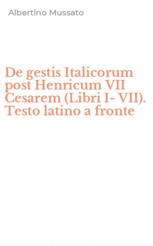 De gestis Italicorum post Henricum VII Cesarem (Libri I-VII). Testo latino a fronte