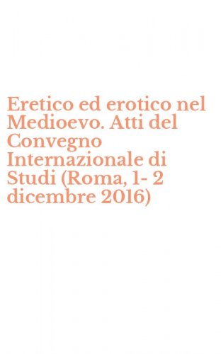 Eretico ed erotico nel Medioevo. Atti del Convegno Internazionale di Studi (Roma, 1-2 dicembre 2016)
