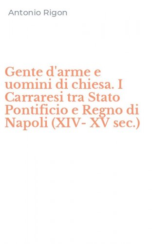Gente d'arme e uomini di chiesa. I Carraresi tra Stato Pontificio e Regno di Napoli (XIV-XV sec.)