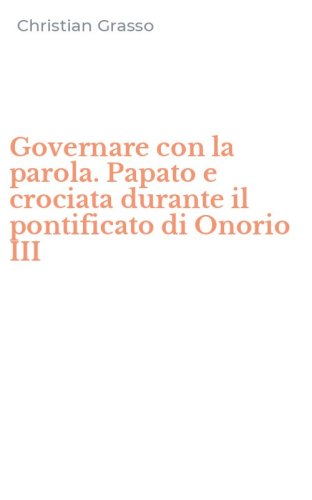 Governare con la parola. Papato e crociata durante il pontificato di Onorio III