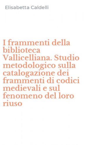 I frammenti della biblioteca Vallicelliana. Studio metodologico sulla catalogazione dei frammenti di codici medievali e sul fenomeno del loro riuso