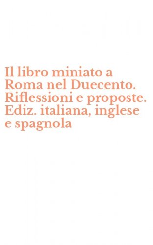 Il libro miniato a Roma nel Duecento. Riflessioni e proposte. Ediz. italiana, inglese e spagnola