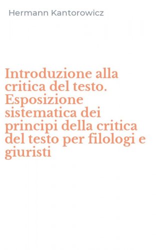 Introduzione alla critica del testo. Esposizione sistematica dei principi della critica del testo per filologi e giuristi