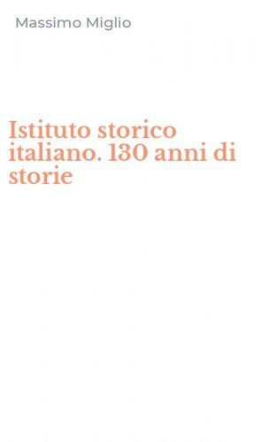 Istituto storico italiano. 130 anni di storie