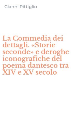 La Commedia dei dettagli. &laquo;Storie seconde&raquo; e deroghe iconografiche del poema dantesco tra XIV e XV secolo
