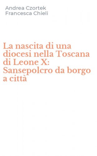La nascita di una diocesi nella Toscana di Leone X: Sansepolcro da borgo a citt&agrave;