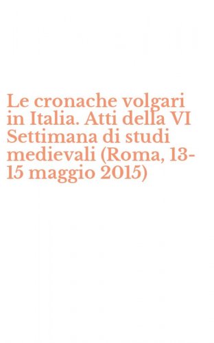 Le cronache volgari in Italia. Atti della VI Settimana di studi medievali (Roma, 13-15 maggio 2015)