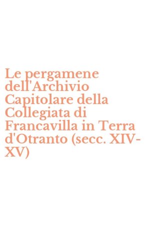 Le pergamene dell'Archivio Capitolare della Collegiata di Francavilla in Terra d'Otranto (secc. XIV-XV)