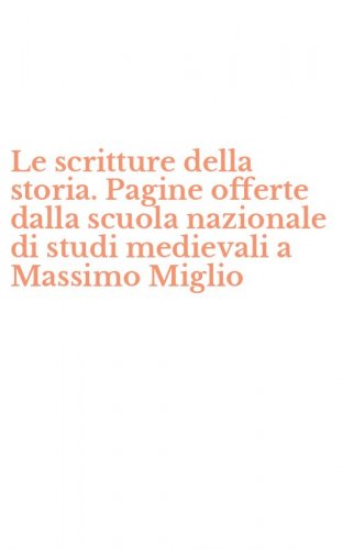 Le scritture della storia. Pagine offerte dalla scuola nazionale di studi medievali a Massimo Miglio