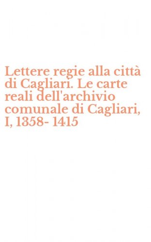 Lettere regie alla citt&agrave; di Cagliari. Le carte reali dell'archivio comunale di Cagliari, I, 1358-1415