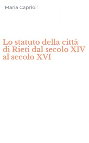 Lo statuto della citt&agrave; di Rieti dal secolo XIV al secolo XVI