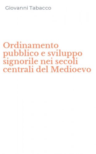 Ordinamento pubblico e sviluppo signorile nei secoli centrali del Medioevo