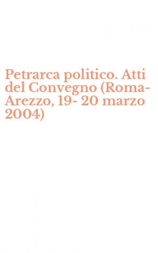 Petrarca politico. Atti del Convegno (Roma-Arezzo, 19-20 marzo 2004)