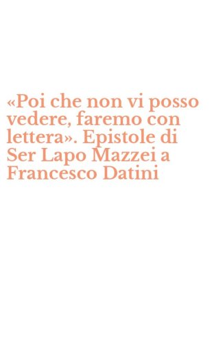 &laquo;Poi che non vi posso vedere, faremo con lettera&raquo;. Epistole di Ser Lapo Mazzei a Francesco Datini